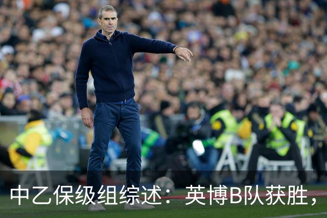 中乙保级组综述：英博B队获胜，成都B队、三镇B队失利