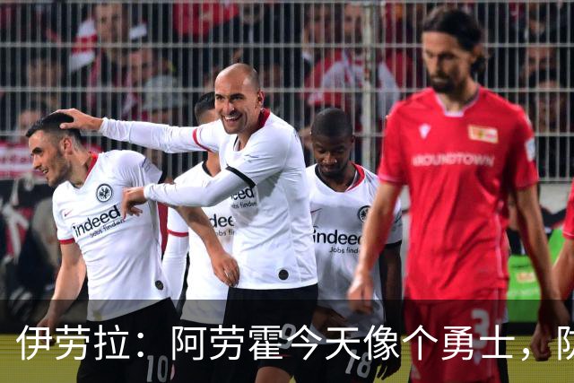 伊劳拉：阿劳霍今天像个勇士，防守出色还参与了首粒进球