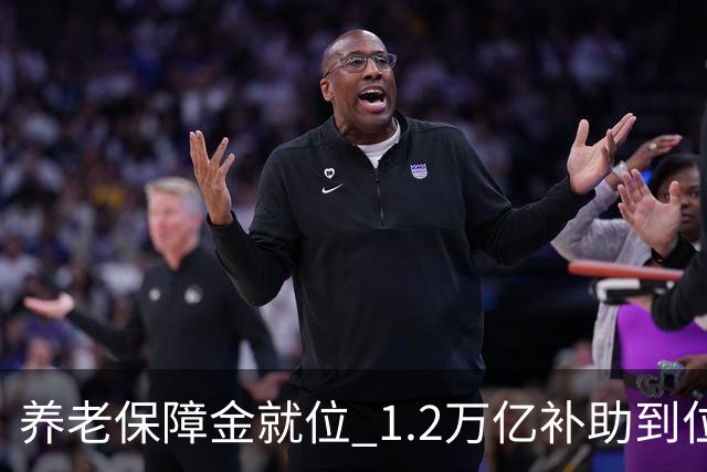 养老保障金就位 1.2万亿补助到位，26年养老金调整发文时间引关注