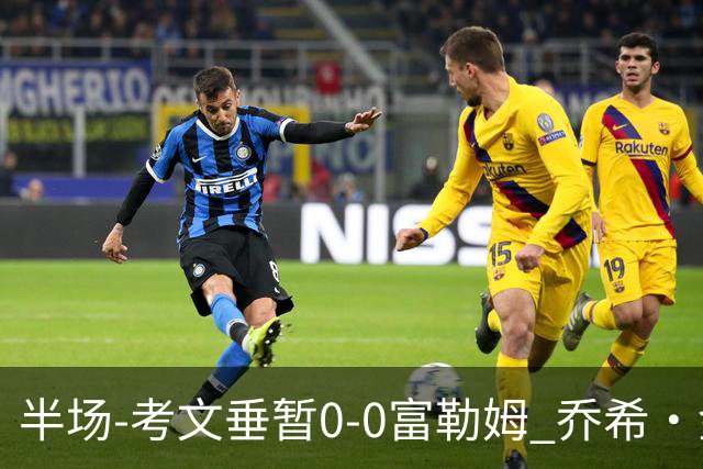 半场-考文垂暂0-0富勒姆 乔希·金中横梁查尔斯染黄
