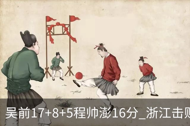 吴前17+8+5程帅澎16分 浙江击败肯帝亚取7连胜