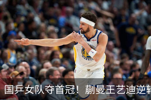国乒女队夺首冠！蒯曼/王艺迪逆转世界第一，张本美和冲4金失败