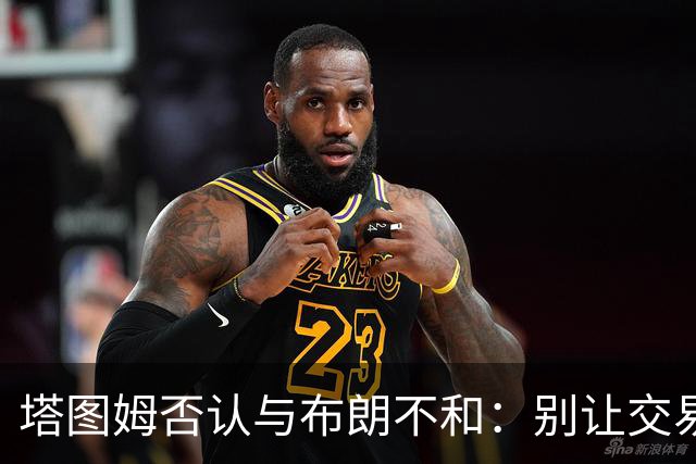 塔图姆否认与布朗不和：别让交易变成狗血剧