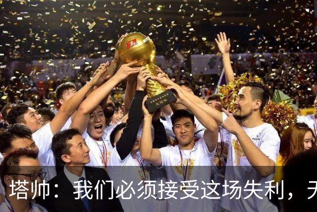 塔帅：我们必须接受这场失利，无缘晋级让我们非常难过