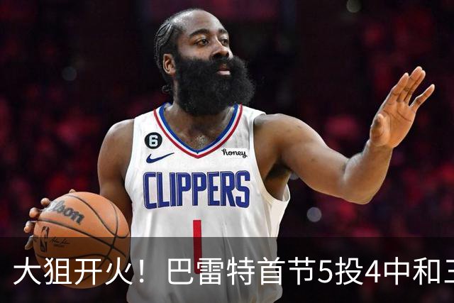 大狙开火！巴雷特首节5投4中&三分3中3 轰下12分3篮板1抢断