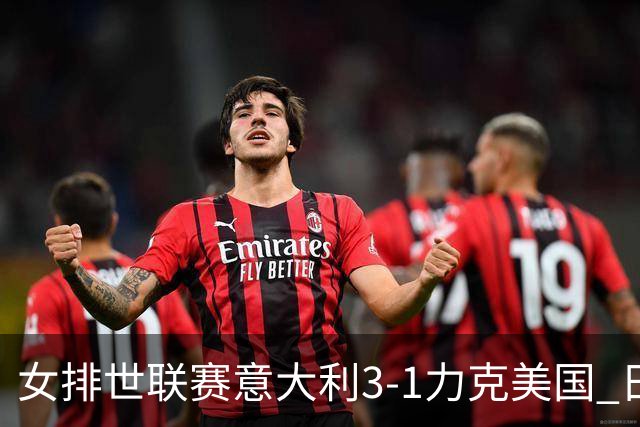女排世联赛意大利3-1力克美国 日本轻取塞尔维亚