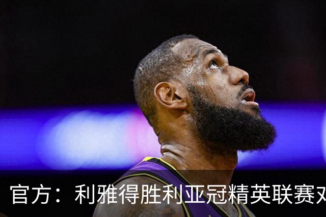 官方：利雅得胜利亚冠精英联赛对阵迪拜祈祷的比赛延期