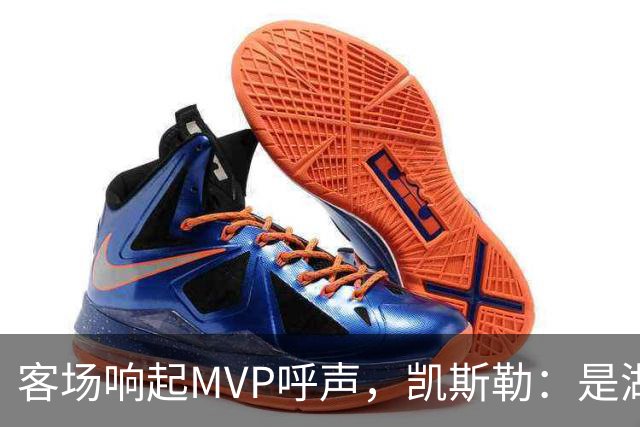 客场响起MVP呼声，凯斯勒：是湖人远征军吧？他实至名归