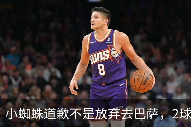 小蜘蛛道歉不是放弃去巴萨，2球1助攻的亿元先生，是开始给自己找退路了