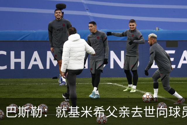巴斯勒：就基米希父亲去世向球员表达慰问，健康和家庭高于一切