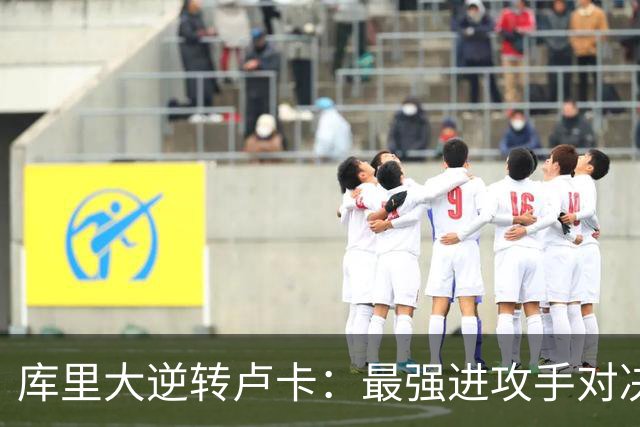 库里大逆转卢卡：最强进攻手对决