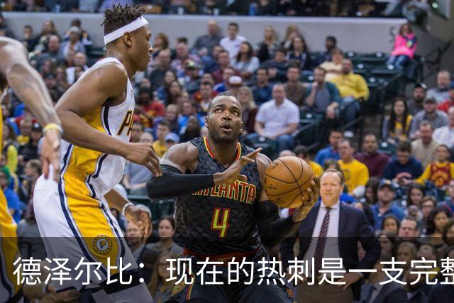 德泽尔比：现在的热刺是一支完整的球队，队内氛围也有了变化