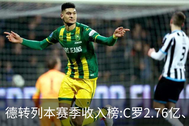 德转列本赛季收入榜:C罗2.76亿、梅西1.33亿 姆、哈、维、亚列前6
