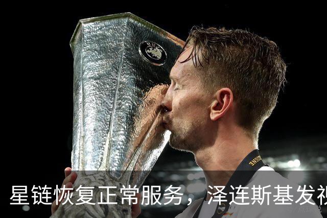 星链恢复正常服务，泽连斯基发视频：感谢美国