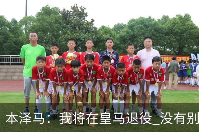 本泽马：我将在皇马退役 没有别的选项