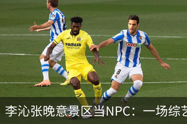 李沁张晚意景区当NPC：一场综艺被全网看成了新剧官宣