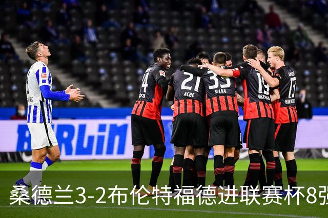 桑德兰3-2布伦特福德进联赛杯8强 塔比助攻双响 威尔逊破门难救主
