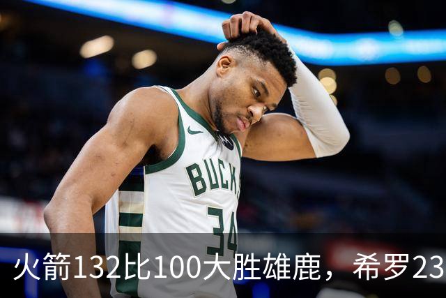 火箭132比100大胜雄鹿，希罗23分范弗利特24分