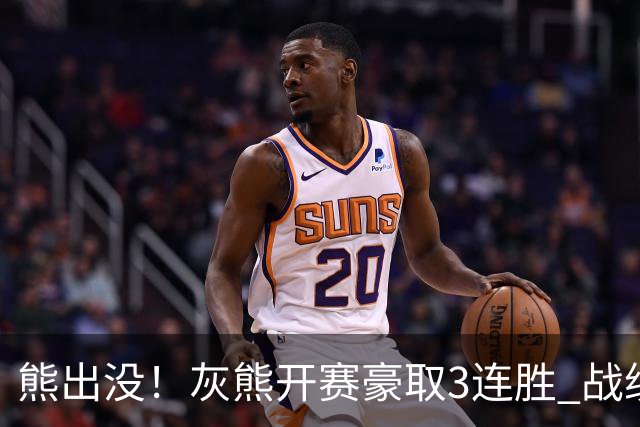 熊出没！灰熊开赛豪取3连胜 战绩追平火湖雷狼