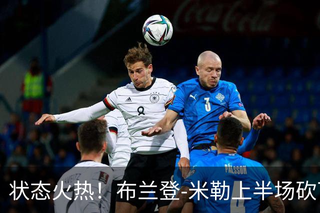 状态火热！布兰登-米勒上半场砍下21分