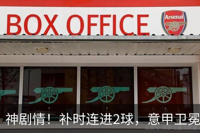 神剧情！补时连进2球，意甲卫冕冠军奇迹逆袭，德赫亚不敢相信