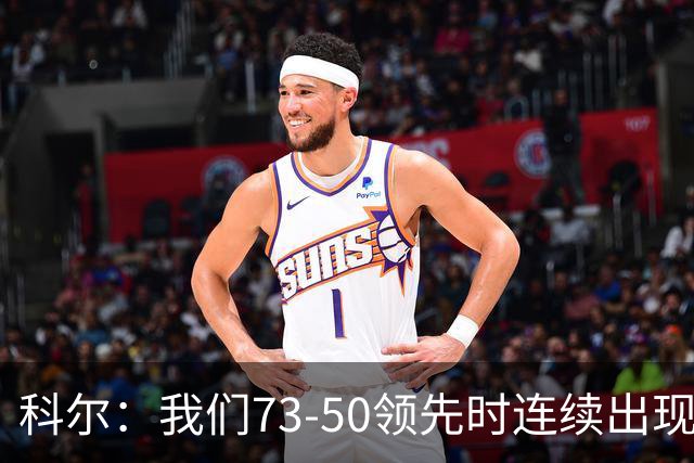 科尔：我们73-50领先时连续出现失误 让森林狼看到了翻盘的希望