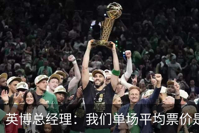 英博总经理：我们单场平均票价是96元，预计球票利润5000万元左右