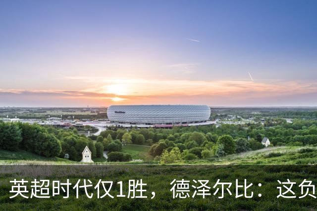 英超时代仅1胜，德泽尔比：这负面纪录是动力不是压力