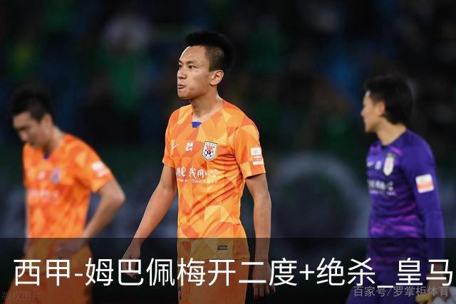 西甲-姆巴佩梅开二度+绝杀 皇马2-1客胜终结巴萨9连胜