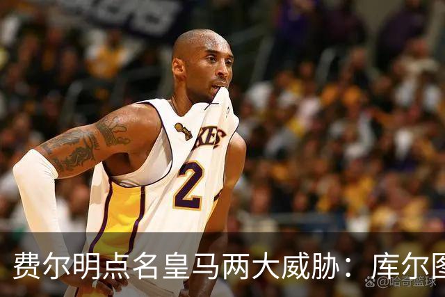 费尔明点名皇马两大威胁：库尔图瓦和姆巴佩