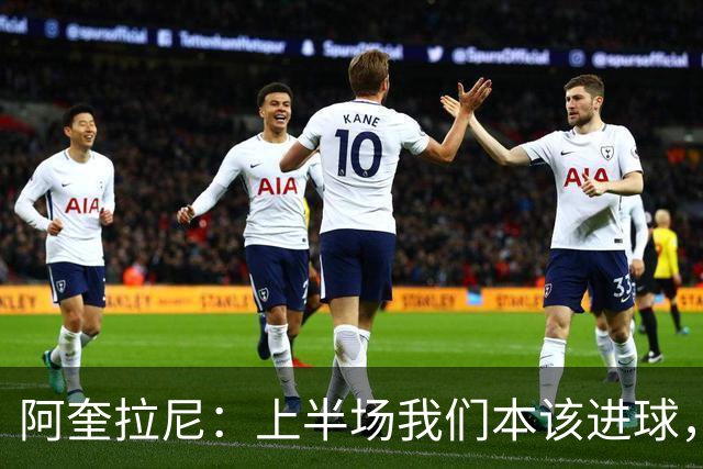 阿奎拉尼：上半场我们本该进球，但后来被科莫压制