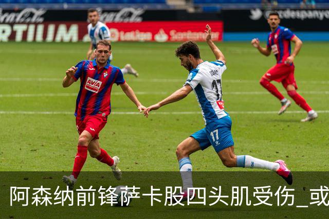 阿森纳前锋萨卡股四头肌受伤 或将缺阵至少六周