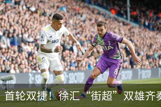 首轮双捷！徐汇“街超”双雄齐奏凯歌，绿茵场上踢出城区凝聚力