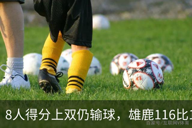 8人得分上双仍输球，雄鹿116比127不敌76人