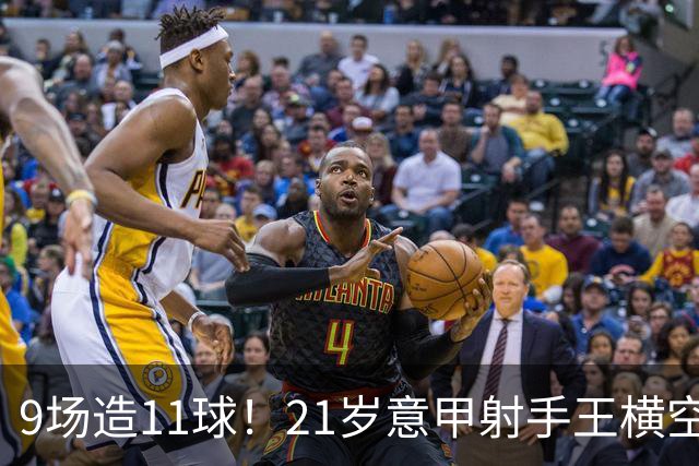 9场造11球！21岁意甲射手王横空出世，比肩传奇引发一众豪门关注