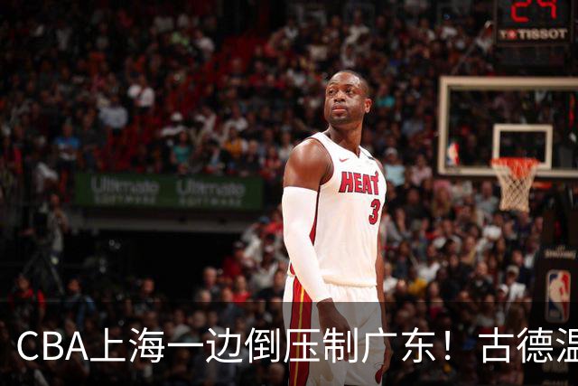CBA上海一边倒压制广东！古德温7中0仍领先20分，胡明轩弗格低迷